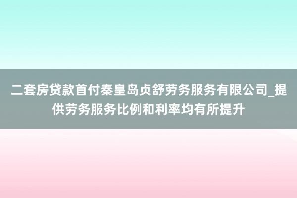 二套房贷款首付秦皇岛贞舒劳务服务有限公司_提供劳务服务比例和利率均有所提升